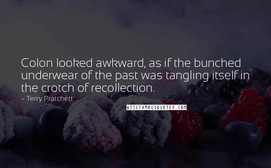 Terry Pratchett Quotes: Colon looked awkward, as if the bunched underwear of the past was tangling itself in the crotch of recollection.