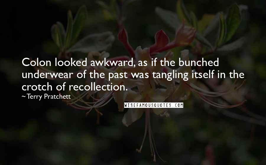 Terry Pratchett Quotes: Colon looked awkward, as if the bunched underwear of the past was tangling itself in the crotch of recollection.