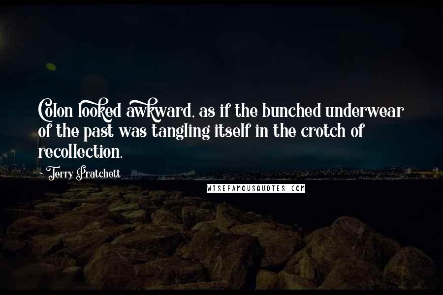 Terry Pratchett Quotes: Colon looked awkward, as if the bunched underwear of the past was tangling itself in the crotch of recollection.