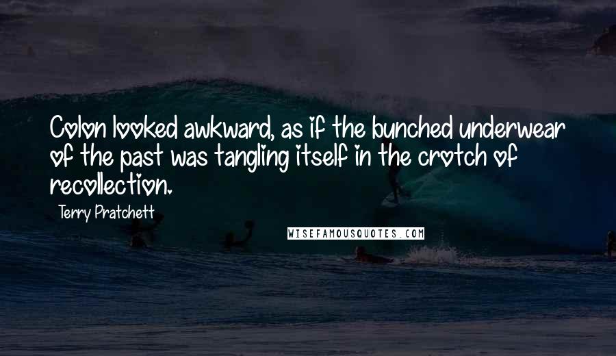 Terry Pratchett Quotes: Colon looked awkward, as if the bunched underwear of the past was tangling itself in the crotch of recollection.