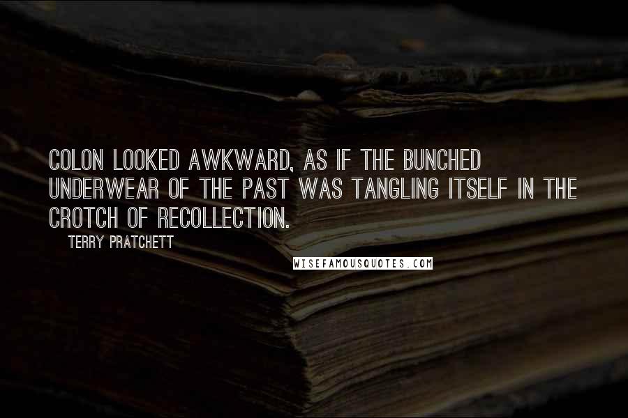 Terry Pratchett Quotes: Colon looked awkward, as if the bunched underwear of the past was tangling itself in the crotch of recollection.