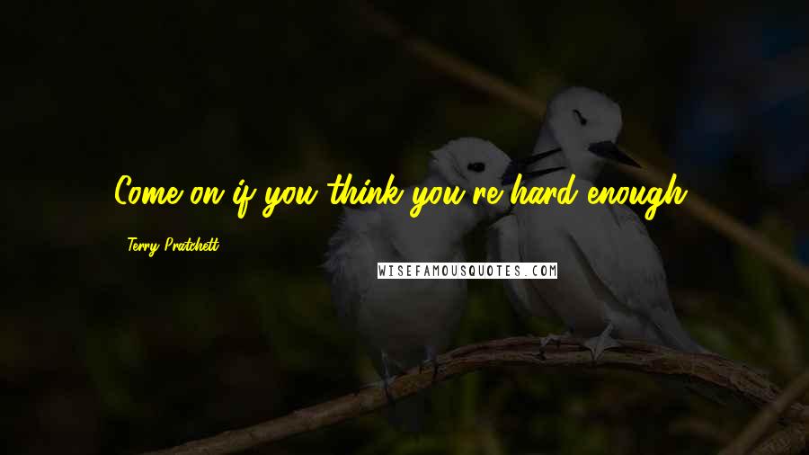 Terry Pratchett Quotes: Come on if you think you're hard enough,