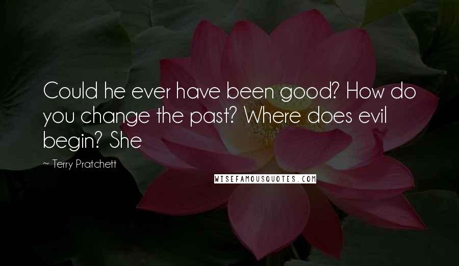 Terry Pratchett Quotes: Could he ever have been good? How do you change the past? Where does evil begin? She