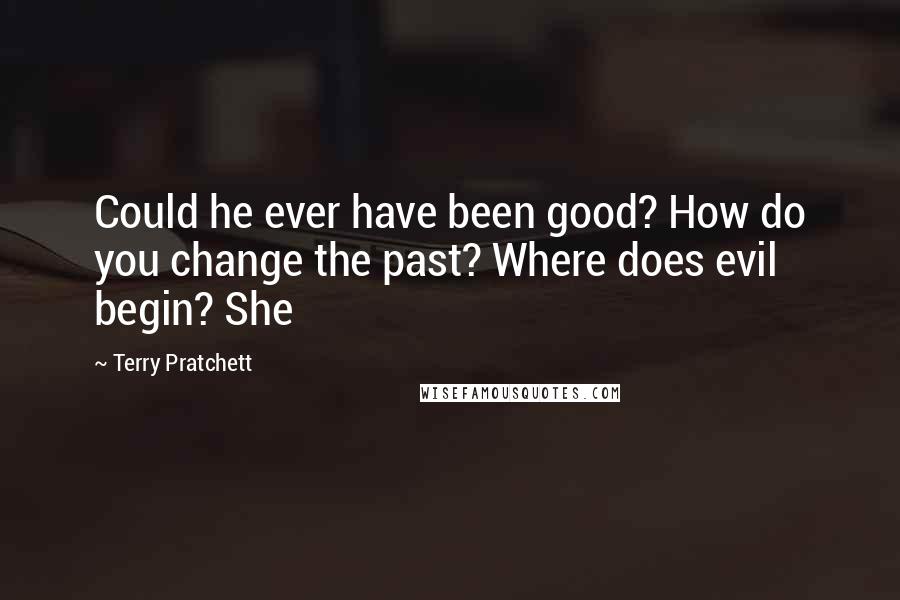 Terry Pratchett Quotes: Could he ever have been good? How do you change the past? Where does evil begin? She