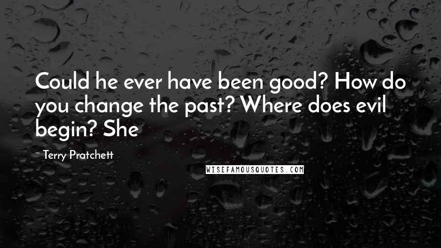 Terry Pratchett Quotes: Could he ever have been good? How do you change the past? Where does evil begin? She