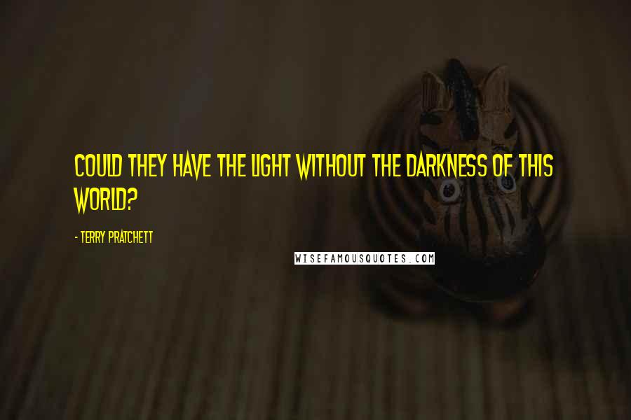 Terry Pratchett Quotes: Could they have the light without the darkness of this world?