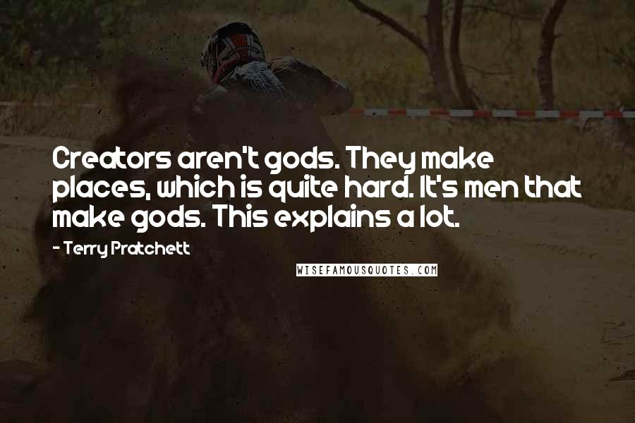 Terry Pratchett Quotes: Creators aren't gods. They make places, which is quite hard. It's men that make gods. This explains a lot.