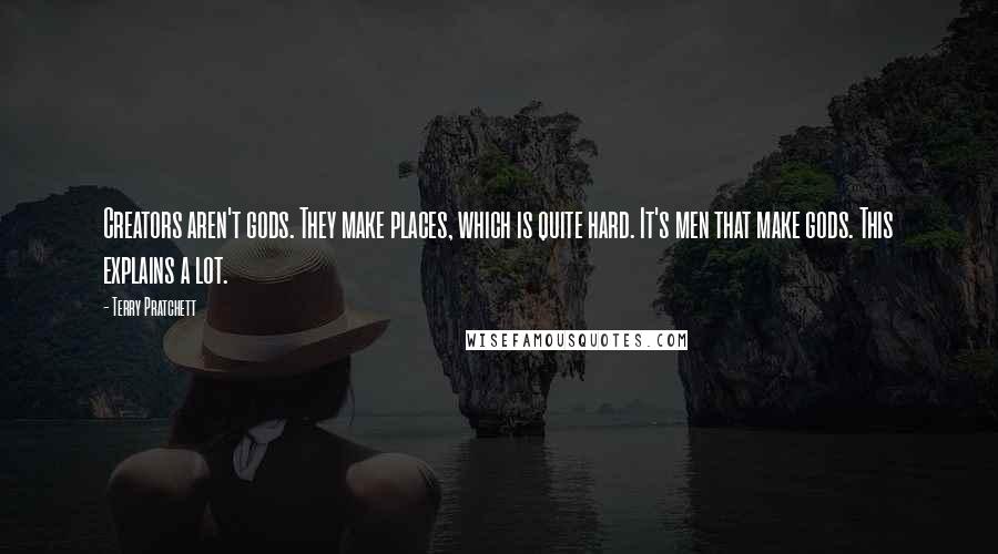 Terry Pratchett Quotes: Creators aren't gods. They make places, which is quite hard. It's men that make gods. This explains a lot.