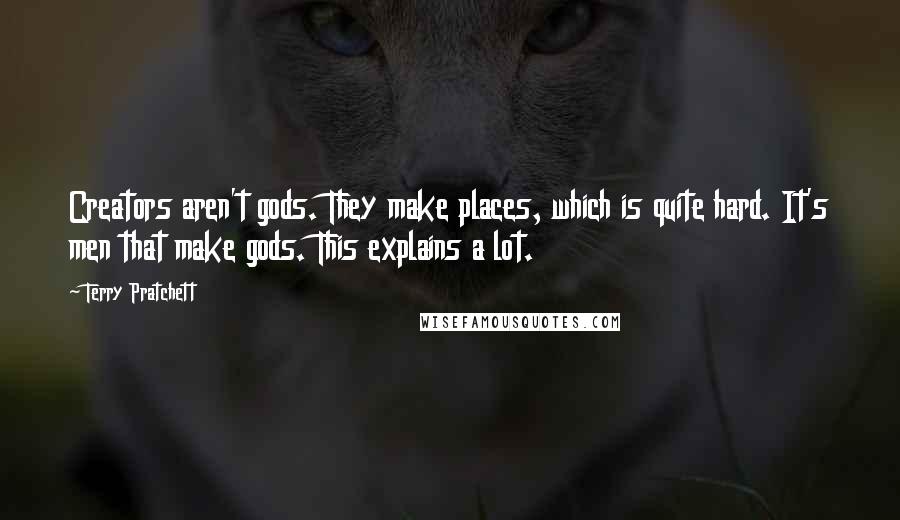 Terry Pratchett Quotes: Creators aren't gods. They make places, which is quite hard. It's men that make gods. This explains a lot.