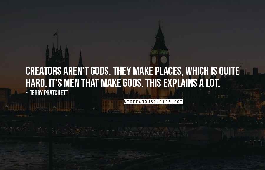 Terry Pratchett Quotes: Creators aren't gods. They make places, which is quite hard. It's men that make gods. This explains a lot.