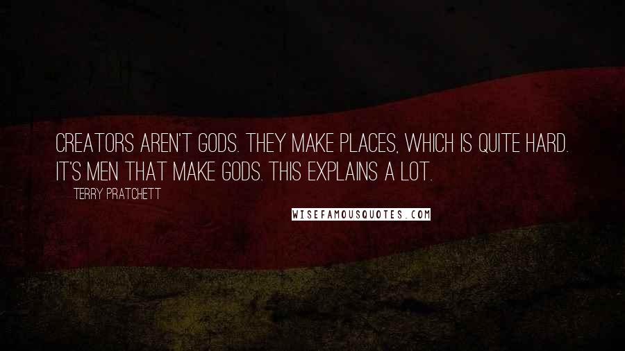 Terry Pratchett Quotes: Creators aren't gods. They make places, which is quite hard. It's men that make gods. This explains a lot.