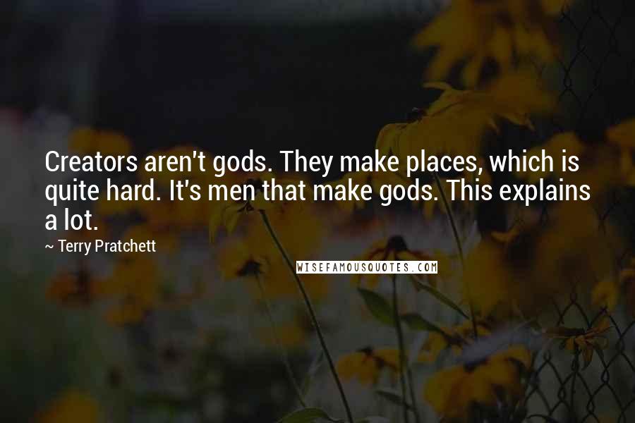 Terry Pratchett Quotes: Creators aren't gods. They make places, which is quite hard. It's men that make gods. This explains a lot.