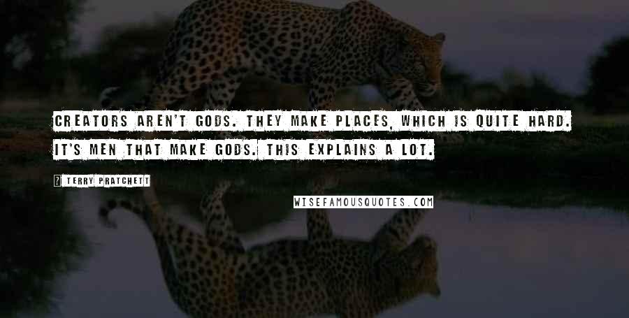 Terry Pratchett Quotes: Creators aren't gods. They make places, which is quite hard. It's men that make gods. This explains a lot.