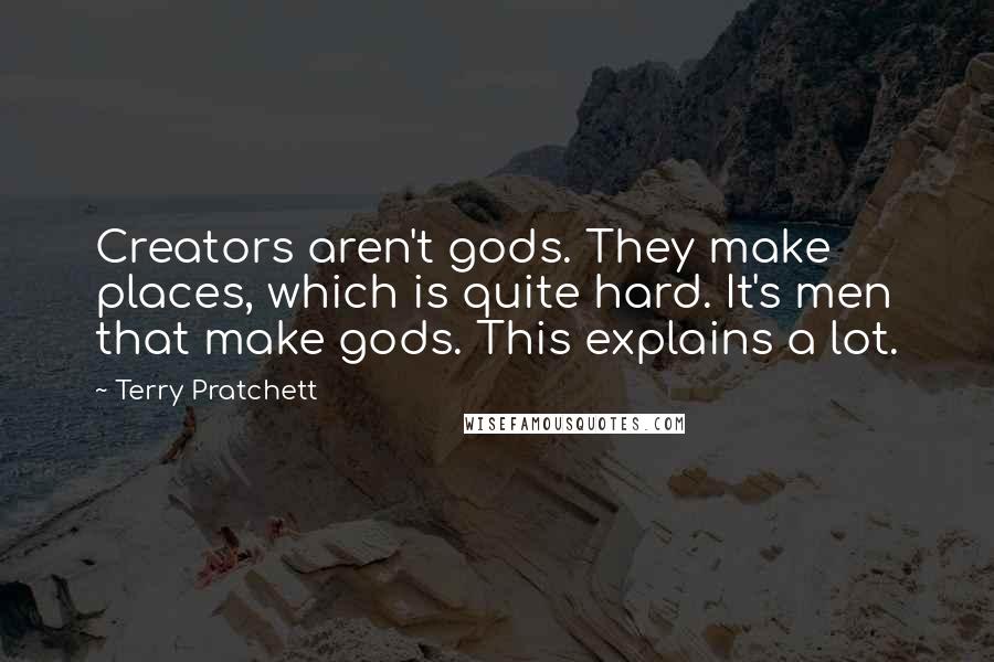 Terry Pratchett Quotes: Creators aren't gods. They make places, which is quite hard. It's men that make gods. This explains a lot.