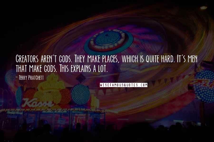 Terry Pratchett Quotes: Creators aren't gods. They make places, which is quite hard. It's men that make gods. This explains a lot.