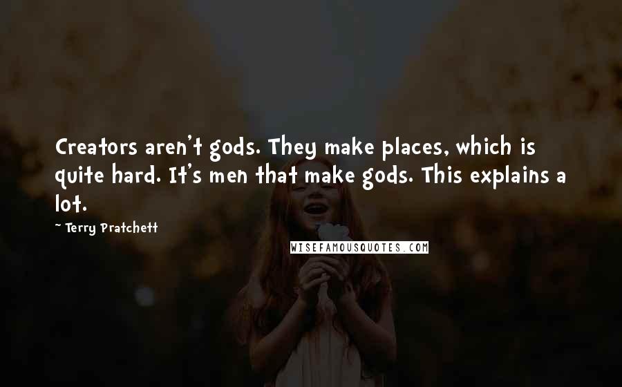 Terry Pratchett Quotes: Creators aren't gods. They make places, which is quite hard. It's men that make gods. This explains a lot.