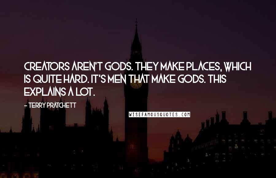 Terry Pratchett Quotes: Creators aren't gods. They make places, which is quite hard. It's men that make gods. This explains a lot.