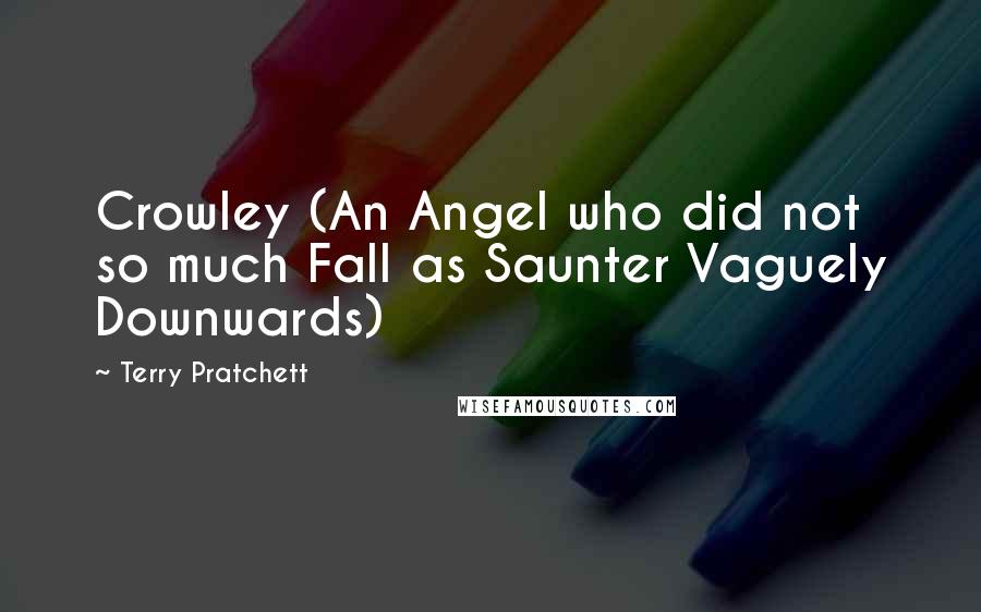 Terry Pratchett Quotes: Crowley (An Angel who did not so much Fall as Saunter Vaguely Downwards)