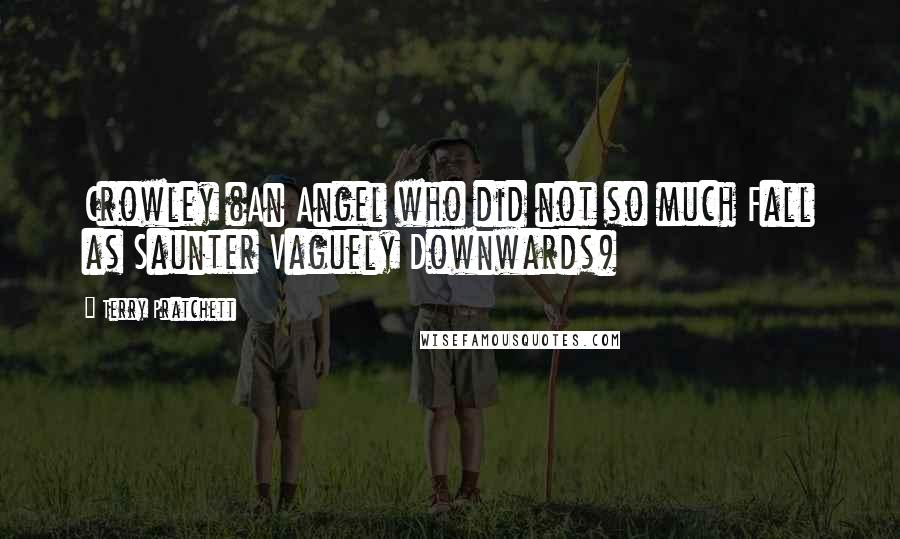 Terry Pratchett Quotes: Crowley (An Angel who did not so much Fall as Saunter Vaguely Downwards)