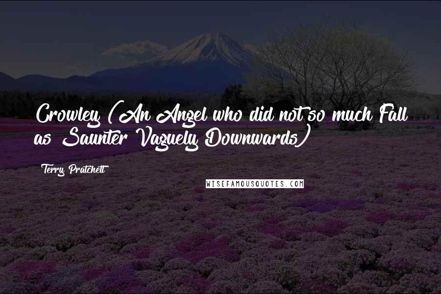 Terry Pratchett Quotes: Crowley (An Angel who did not so much Fall as Saunter Vaguely Downwards)