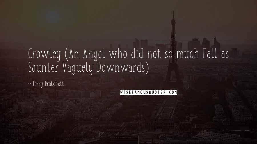 Terry Pratchett Quotes: Crowley (An Angel who did not so much Fall as Saunter Vaguely Downwards)