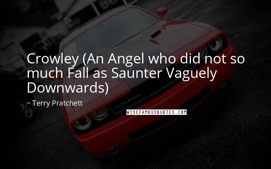 Terry Pratchett Quotes: Crowley (An Angel who did not so much Fall as Saunter Vaguely Downwards)