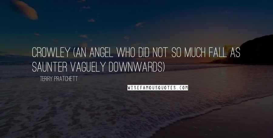 Terry Pratchett Quotes: Crowley (An Angel who did not so much Fall as Saunter Vaguely Downwards)