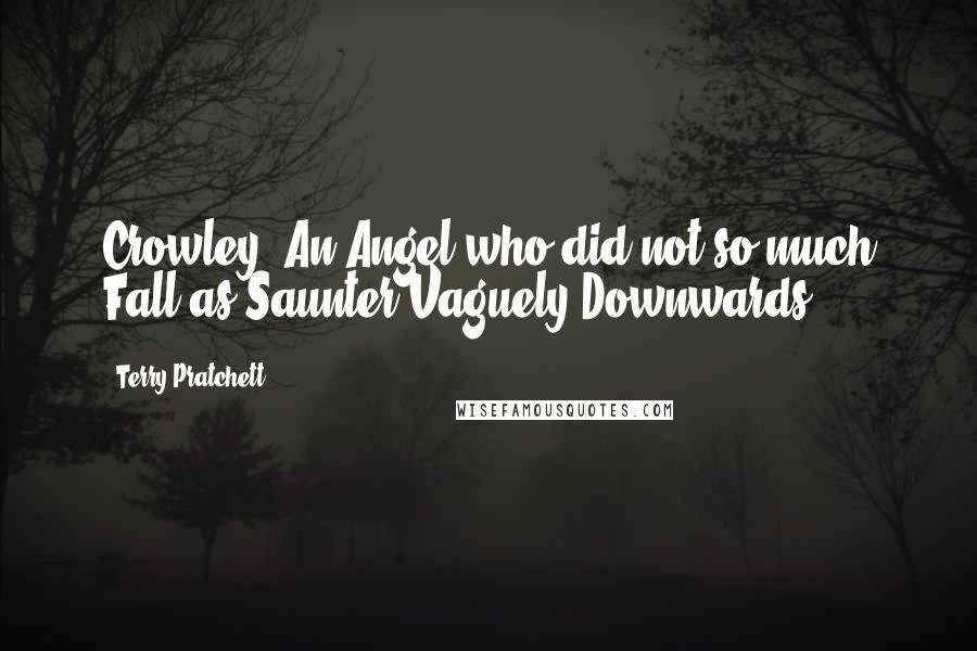 Terry Pratchett Quotes: Crowley (An Angel who did not so much Fall as Saunter Vaguely Downwards)