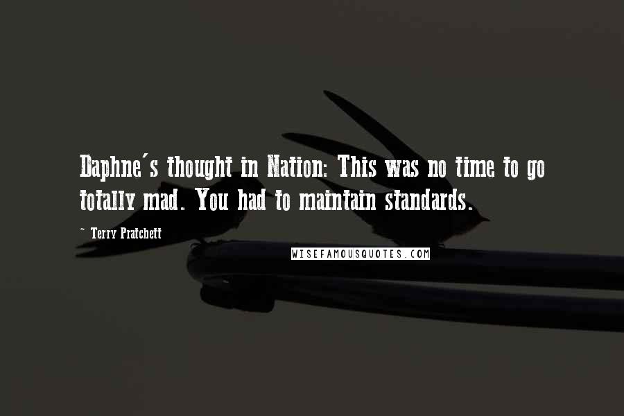 Terry Pratchett Quotes: Daphne's thought in Nation: This was no time to go totally mad. You had to maintain standards.