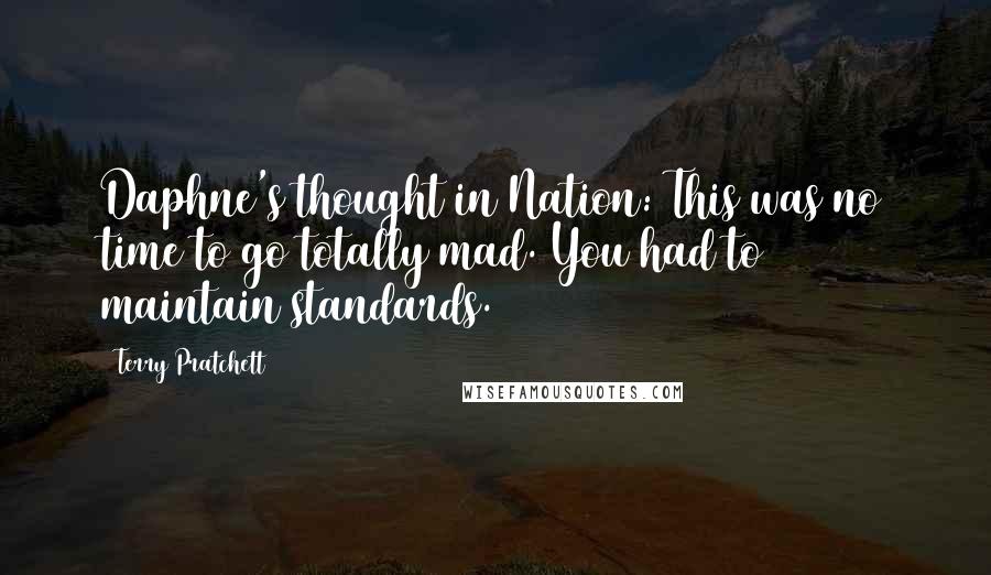 Terry Pratchett Quotes: Daphne's thought in Nation: This was no time to go totally mad. You had to maintain standards.