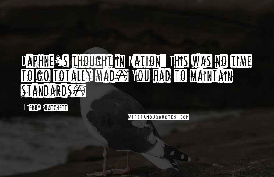 Terry Pratchett Quotes: Daphne's thought in Nation: This was no time to go totally mad. You had to maintain standards.