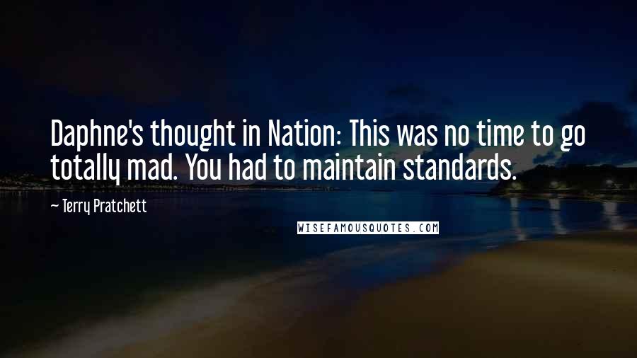 Terry Pratchett Quotes: Daphne's thought in Nation: This was no time to go totally mad. You had to maintain standards.