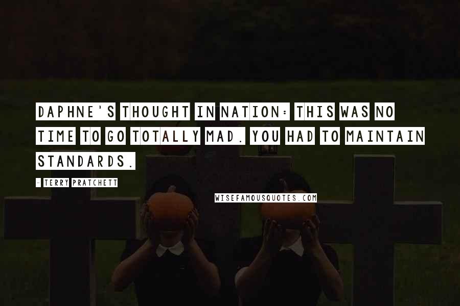 Terry Pratchett Quotes: Daphne's thought in Nation: This was no time to go totally mad. You had to maintain standards.