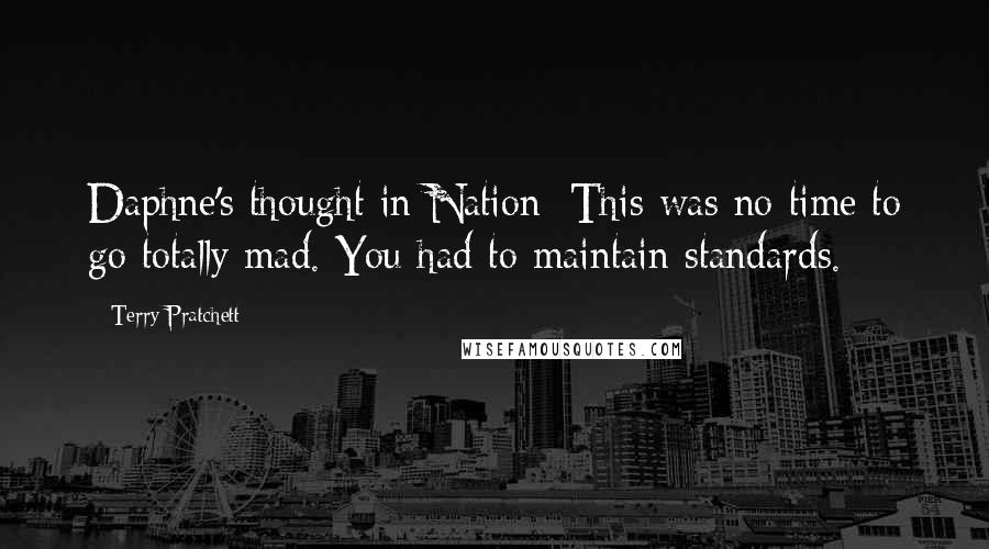 Terry Pratchett Quotes: Daphne's thought in Nation: This was no time to go totally mad. You had to maintain standards.