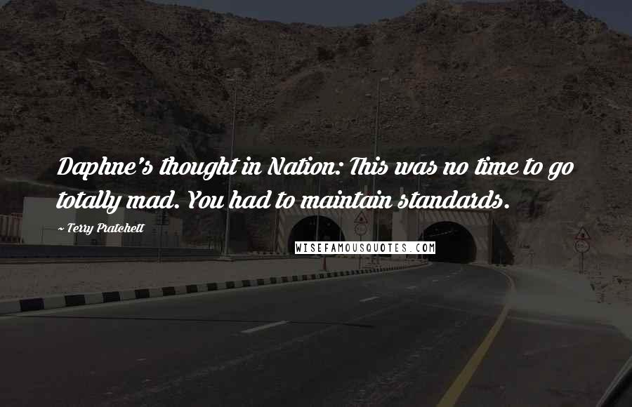 Terry Pratchett Quotes: Daphne's thought in Nation: This was no time to go totally mad. You had to maintain standards.