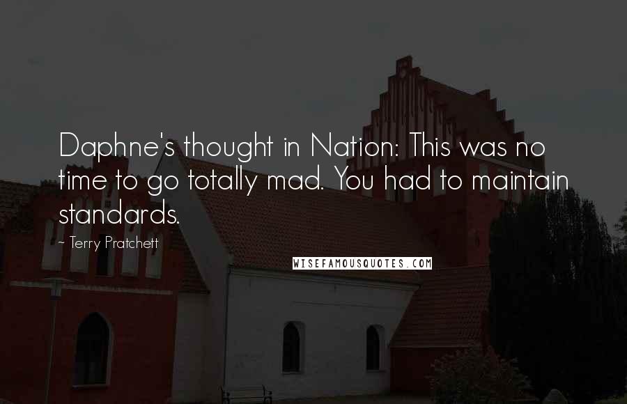 Terry Pratchett Quotes: Daphne's thought in Nation: This was no time to go totally mad. You had to maintain standards.