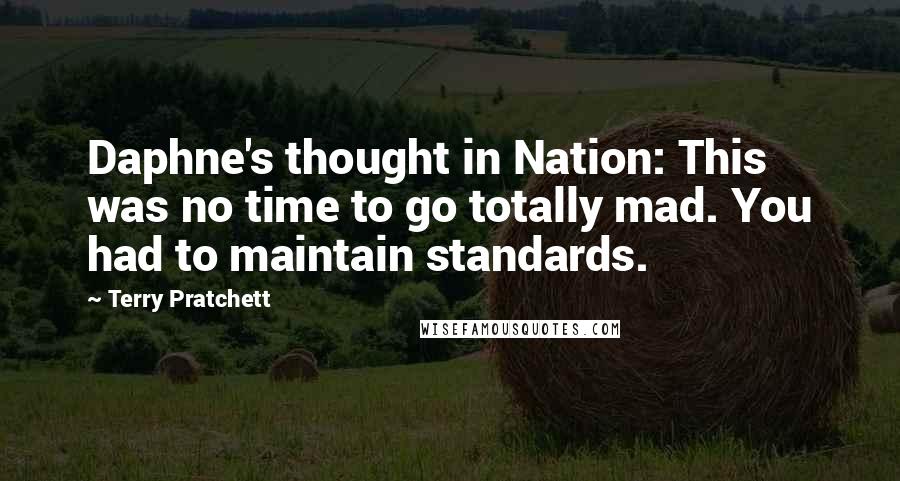 Terry Pratchett Quotes: Daphne's thought in Nation: This was no time to go totally mad. You had to maintain standards.