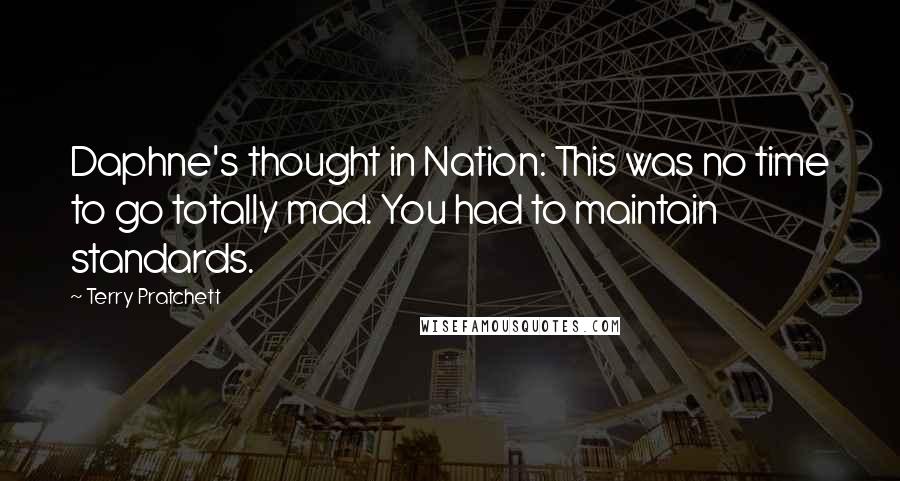 Terry Pratchett Quotes: Daphne's thought in Nation: This was no time to go totally mad. You had to maintain standards.