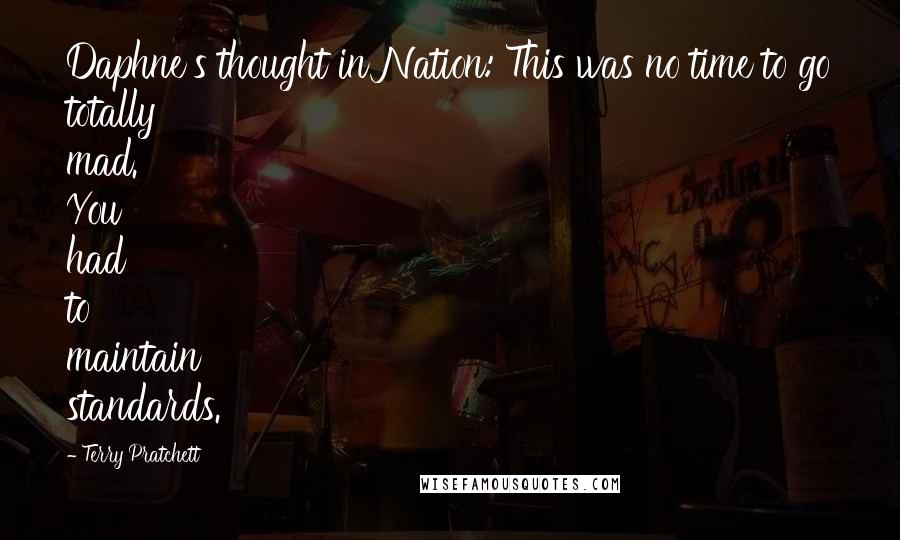 Terry Pratchett Quotes: Daphne's thought in Nation: This was no time to go totally mad. You had to maintain standards.