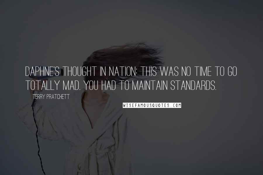 Terry Pratchett Quotes: Daphne's thought in Nation: This was no time to go totally mad. You had to maintain standards.