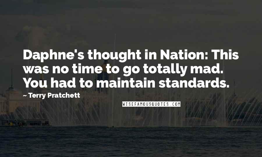 Terry Pratchett Quotes: Daphne's thought in Nation: This was no time to go totally mad. You had to maintain standards.