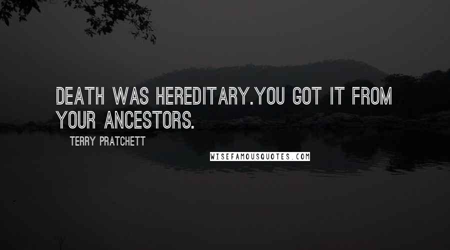 Terry Pratchett Quotes: Death was hereditary.You got it from your ancestors.
