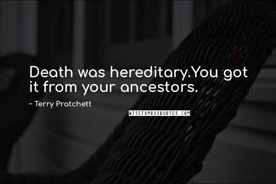 Terry Pratchett Quotes: Death was hereditary.You got it from your ancestors.