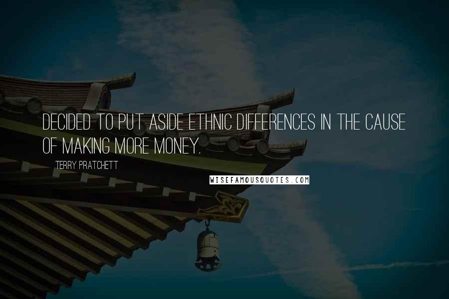 Terry Pratchett Quotes: Decided to put aside ethnic differences in the cause of making more money.