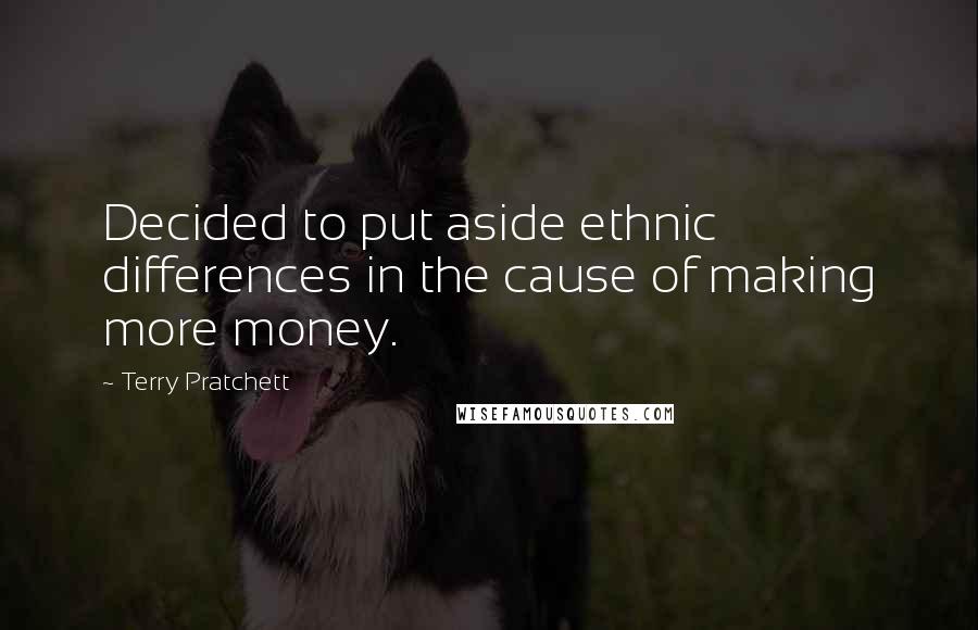 Terry Pratchett Quotes: Decided to put aside ethnic differences in the cause of making more money.