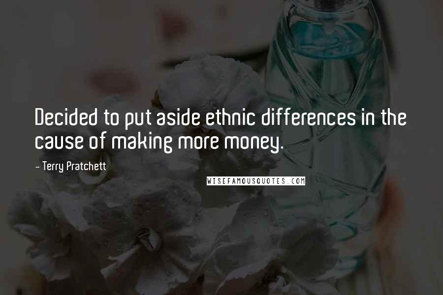 Terry Pratchett Quotes: Decided to put aside ethnic differences in the cause of making more money.