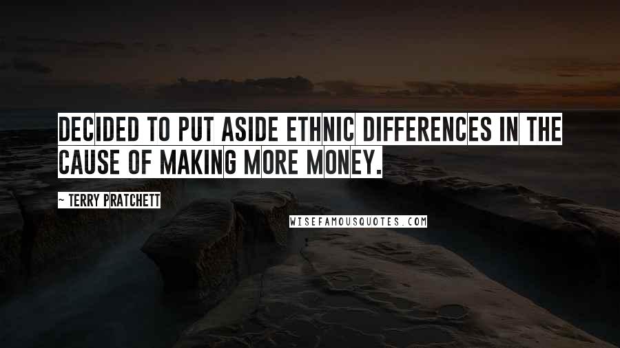 Terry Pratchett Quotes: Decided to put aside ethnic differences in the cause of making more money.