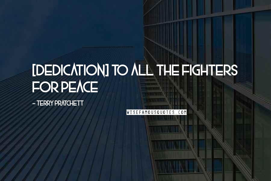 Terry Pratchett Quotes: [Dedication] To all the fighters for peace