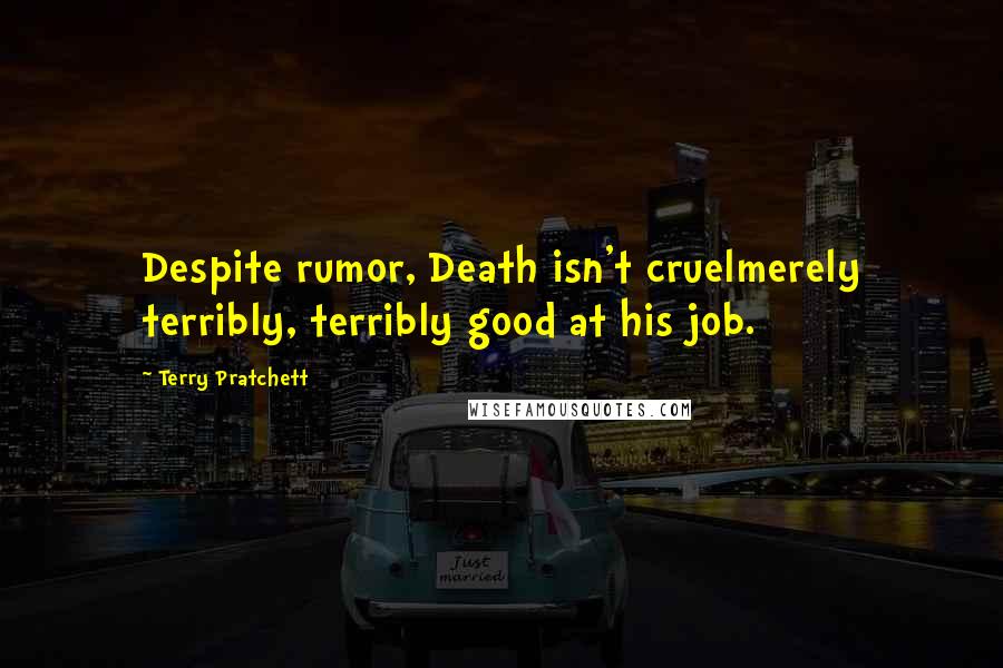 Terry Pratchett Quotes: Despite rumor, Death isn't cruelmerely terribly, terribly good at his job.