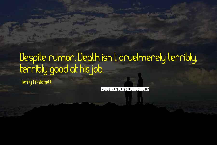 Terry Pratchett Quotes: Despite rumor, Death isn't cruelmerely terribly, terribly good at his job.